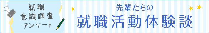 就職意識調査アンケート 先輩たちの就職活動体験談