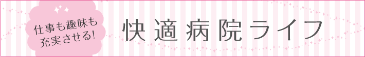 仕事も趣味も充実させる！快適病院ライフ